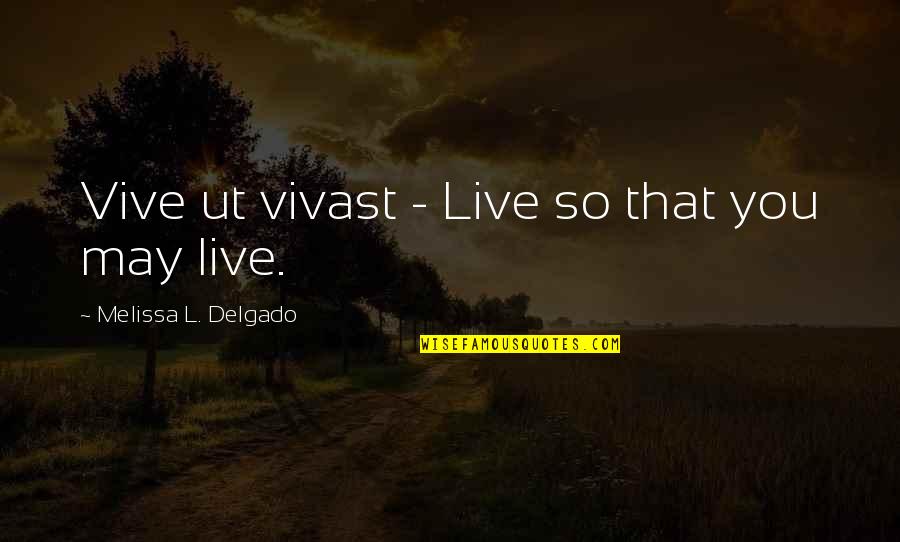 Delgado's Quotes By Melissa L. Delgado: Vive ut vivast - Live so that you