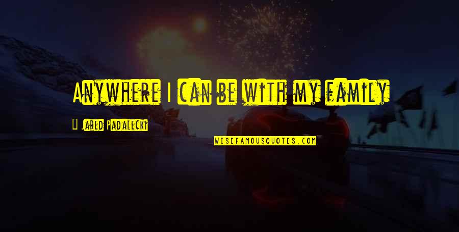 Deliberate Living Quotes By Jared Padalecki: Anywhere I can be with my family