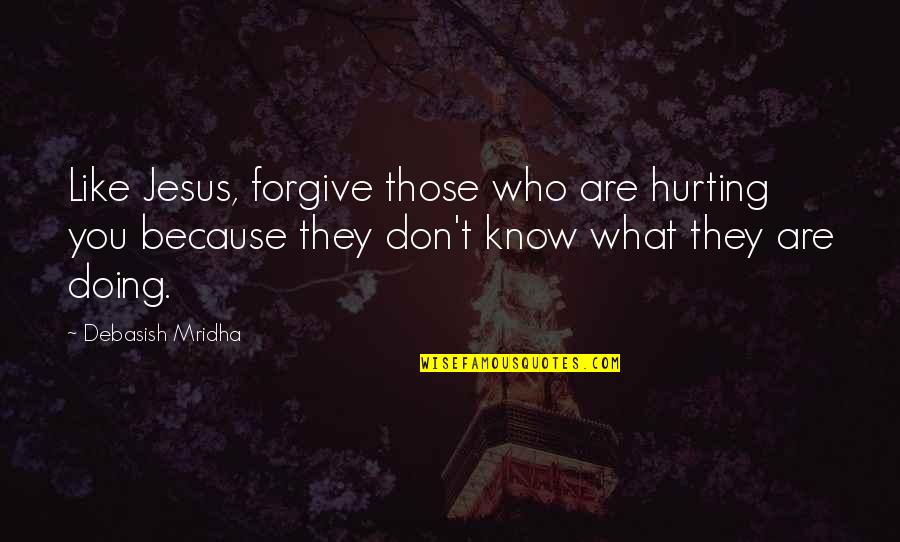 Deliquescent Substances Quotes By Debasish Mridha: Like Jesus, forgive those who are hurting you