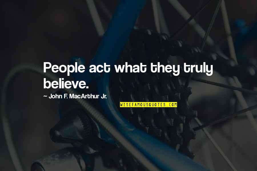 Deliraba Quotes By John F. MacArthur Jr.: People act what they truly believe.