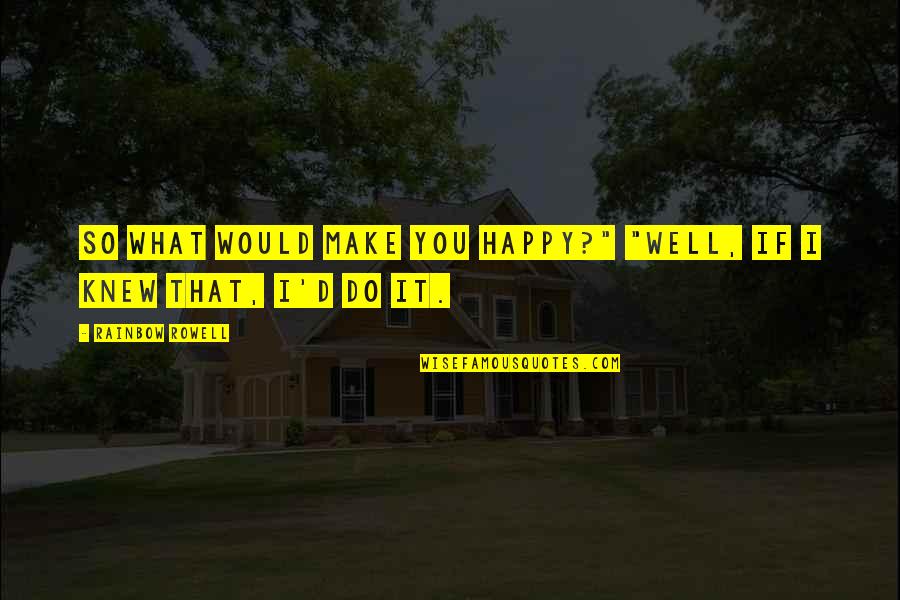 Delirant Quotes By Rainbow Rowell: So what would make you happy?" "Well, if