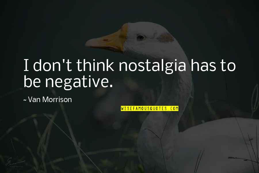 Dell E Quote Quotes By Van Morrison: I don't think nostalgia has to be negative.