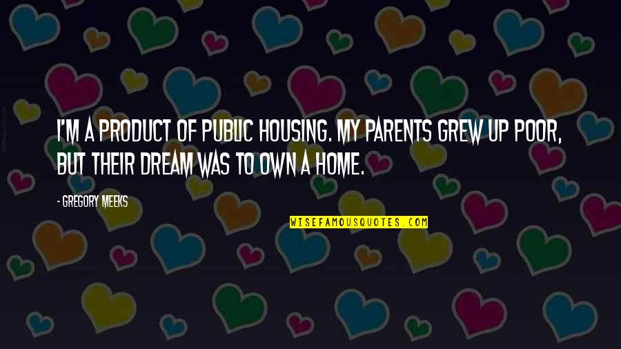 Dell Economia Naranja Quotes By Gregory Meeks: I'm a product of public housing. My parents