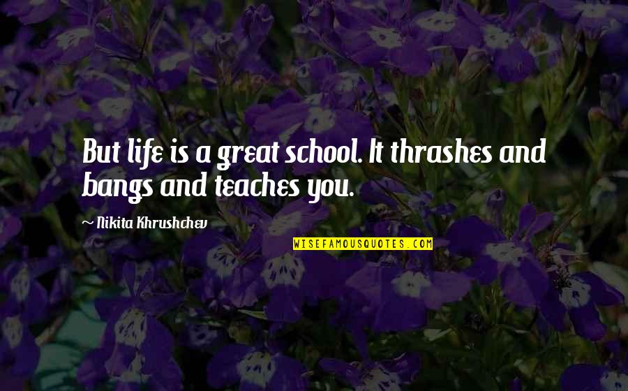 Delpech Esteve Quotes By Nikita Khrushchev: But life is a great school. It thrashes
