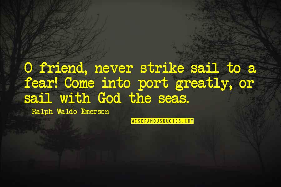 Delpit 1995 Quotes By Ralph Waldo Emerson: O friend, never strike sail to a fear!
