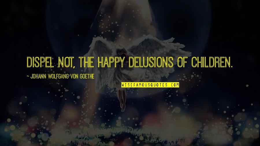 Delusions Quotes By Johann Wolfgang Von Goethe: Dispel not, the happy delusions of children.