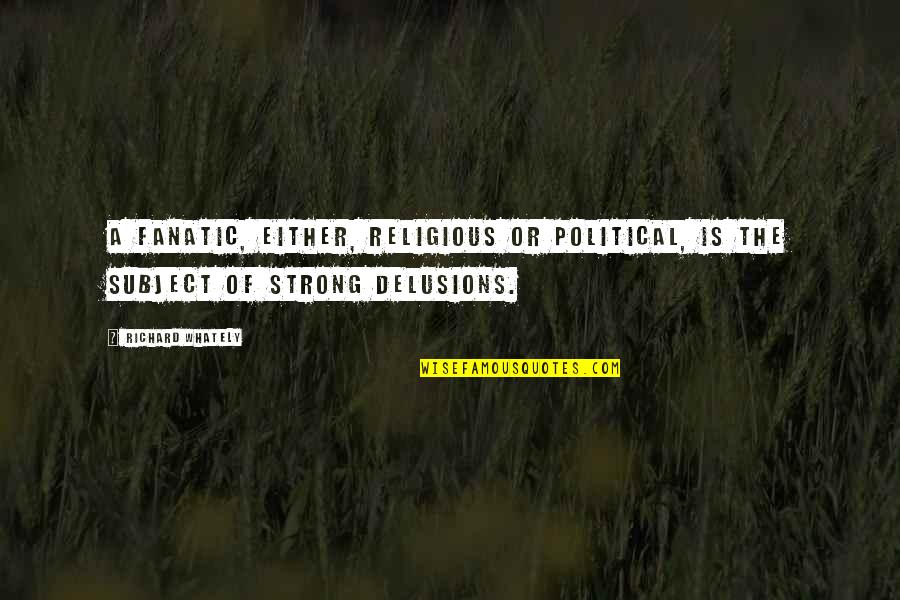 Delusions Quotes By Richard Whately: A fanatic, either, religious or political, is the