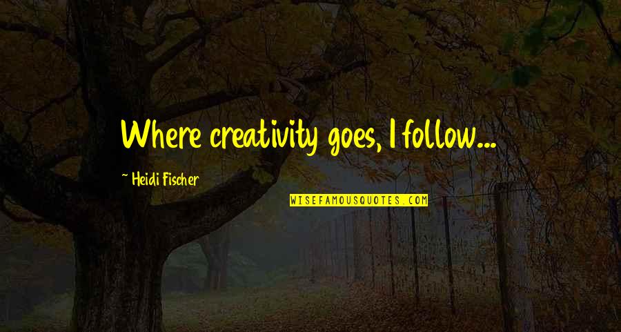 Deluxe Room Quotes By Heidi Fischer: Where creativity goes, I follow...