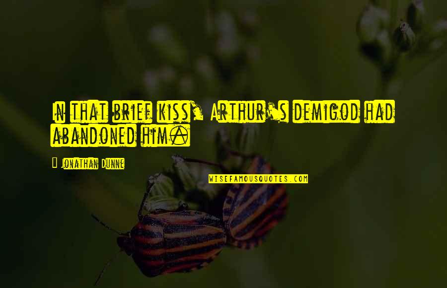 Demigod Quotes By Jonathan Dunne: In that brief kiss, Arthur's demigod had abandoned