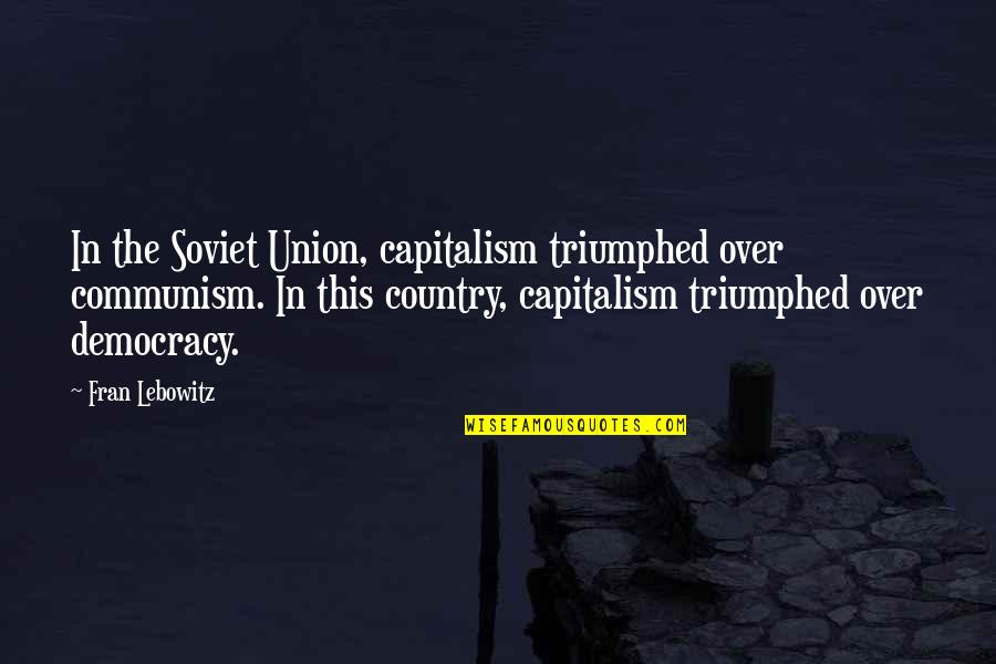 Democracy And Capitalism Quotes By Fran Lebowitz: In the Soviet Union, capitalism triumphed over communism.