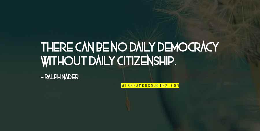 Democracy And Citizenship Quotes By Ralph Nader: There can be no daily democracy without daily