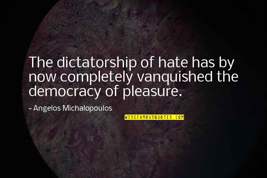 Democracy And Dictatorship Quotes By Angelos Michalopoulos: The dictatorship of hate has by now completely