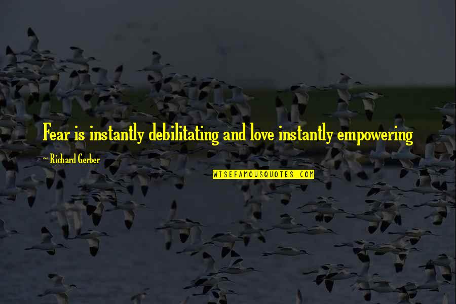 Democratic Leadership Quotes By Richard Gerber: Fear is instantly debilitating and love instantly empowering