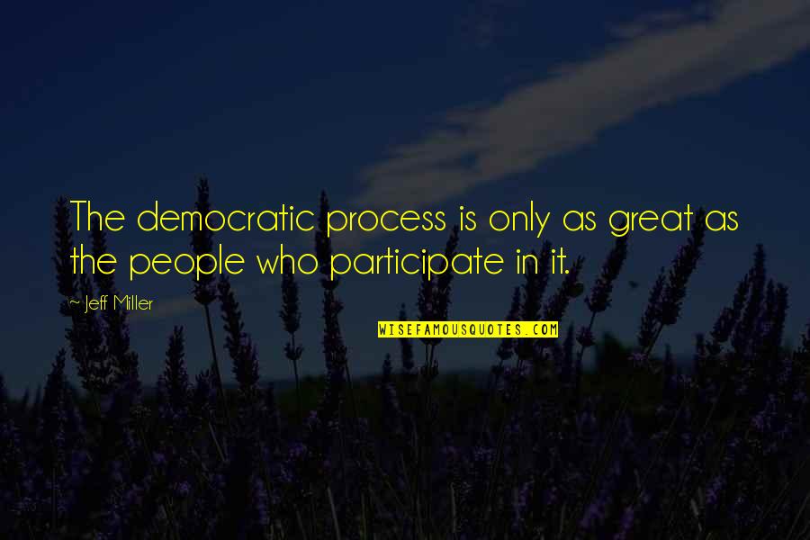 Democratic Process Quotes By Jeff Miller: The democratic process is only as great as