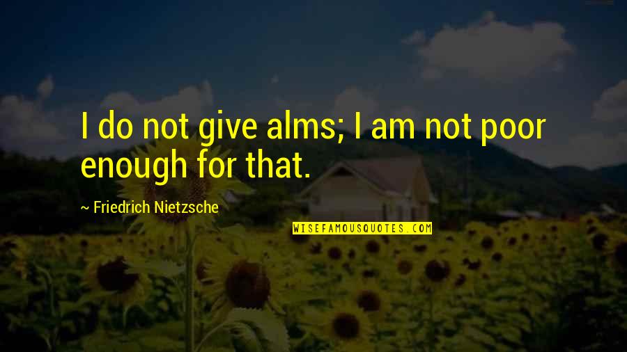 Demolay Emblem Quotes By Friedrich Nietzsche: I do not give alms; I am not