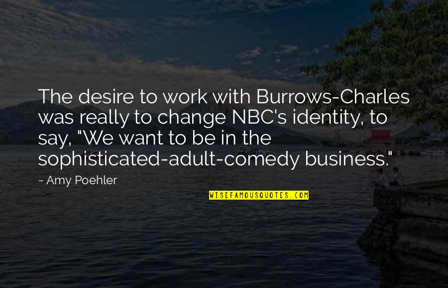 Demonological Model Quotes By Amy Poehler: The desire to work with Burrows-Charles was really