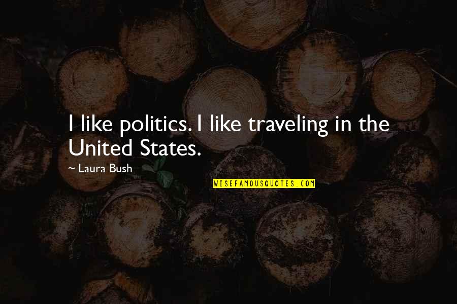 Demonstrated Experience Quotes By Laura Bush: I like politics. I like traveling in the