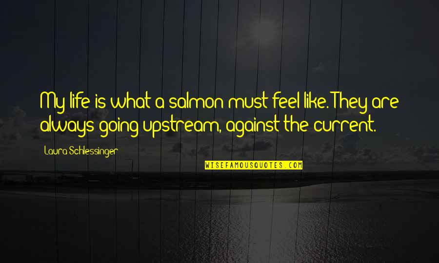 Demus Vitamina Quotes By Laura Schlessinger: My life is what a salmon must feel