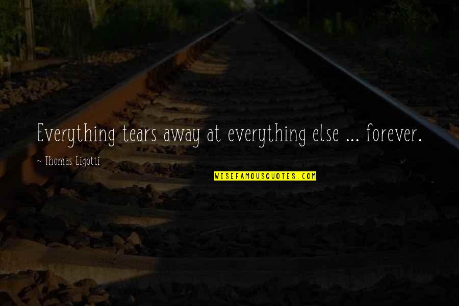 Denault Hardware Quotes By Thomas Ligotti: Everything tears away at everything else ... forever.