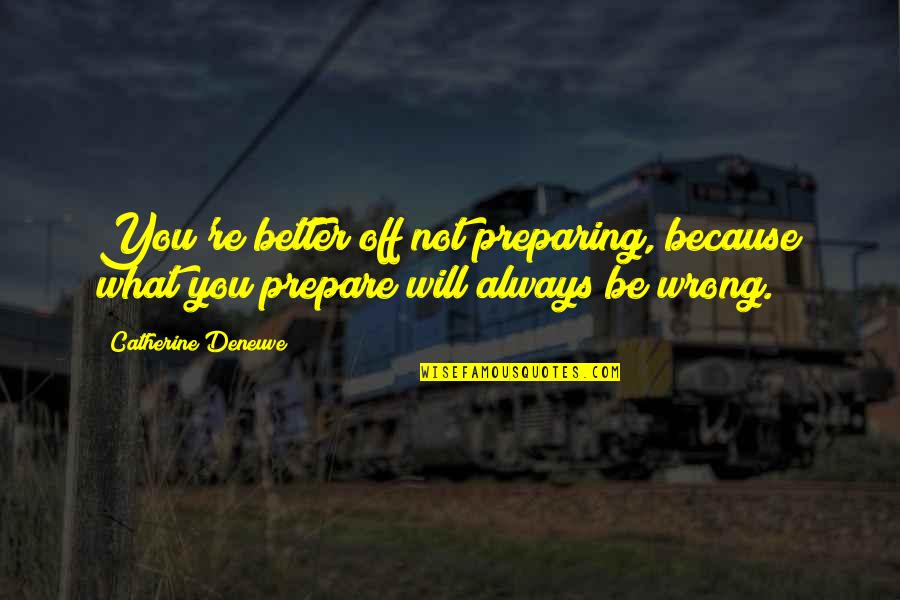 Deneuve Catherine Quotes By Catherine Deneuve: You're better off not preparing, because what you