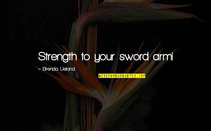 Denika Kisty Quotes By Brenda Ueland: Strength to your sword arm!