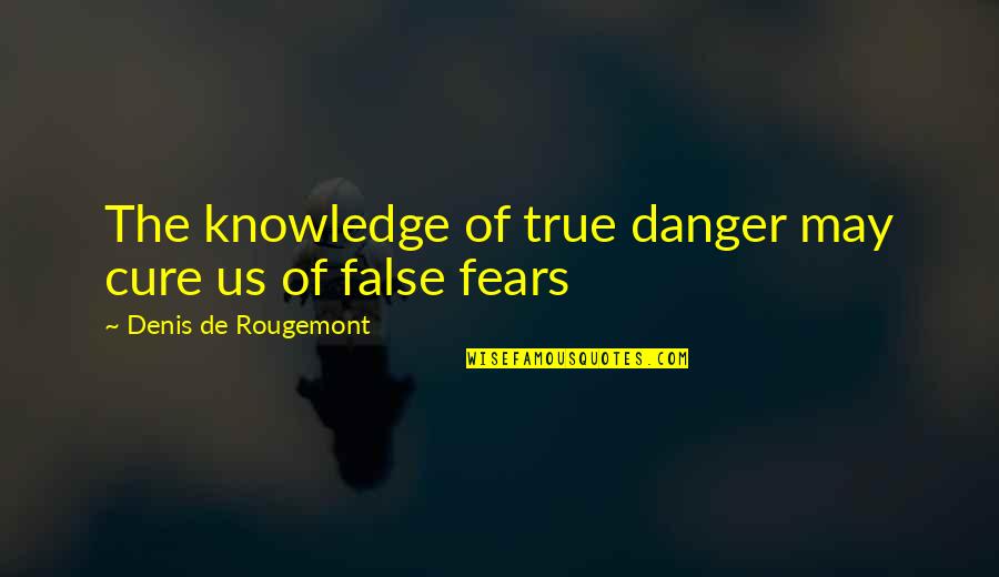 Denis Rougemont Quotes By Denis De Rougemont: The knowledge of true danger may cure us