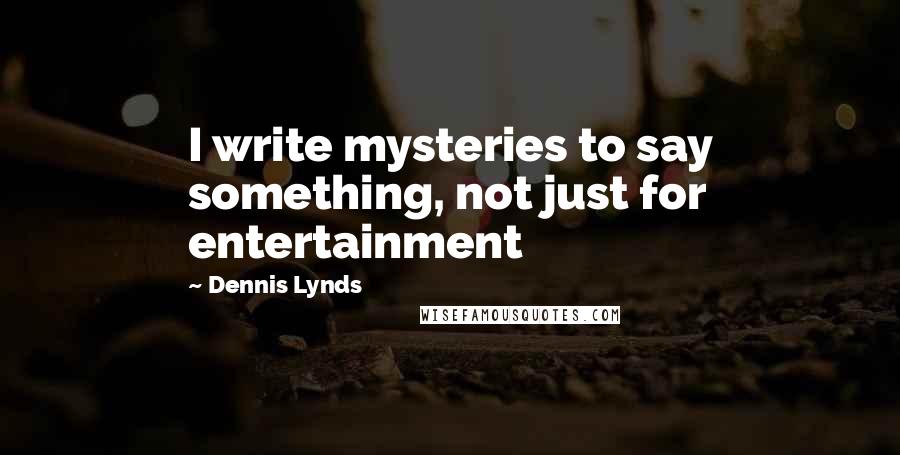 Dennis Lynds quotes: I write mysteries to say something, not just for entertainment