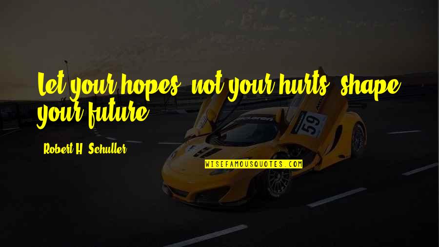 Denoia Pizza Quotes By Robert H. Schuller: Let your hopes, not your hurts, shape your