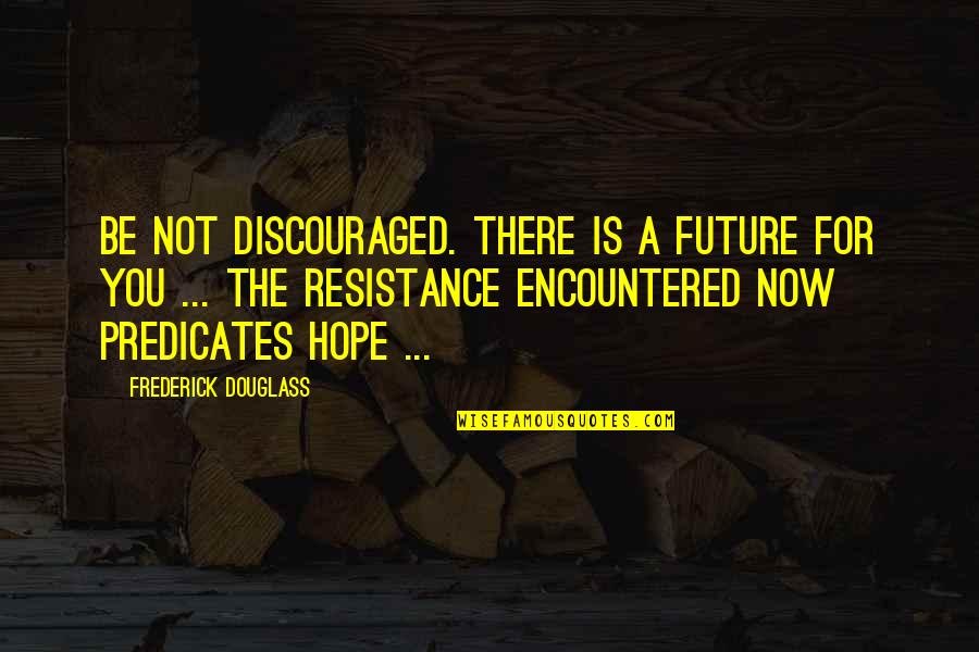 Dentistas Que Quotes By Frederick Douglass: Be not discouraged. There is a future for