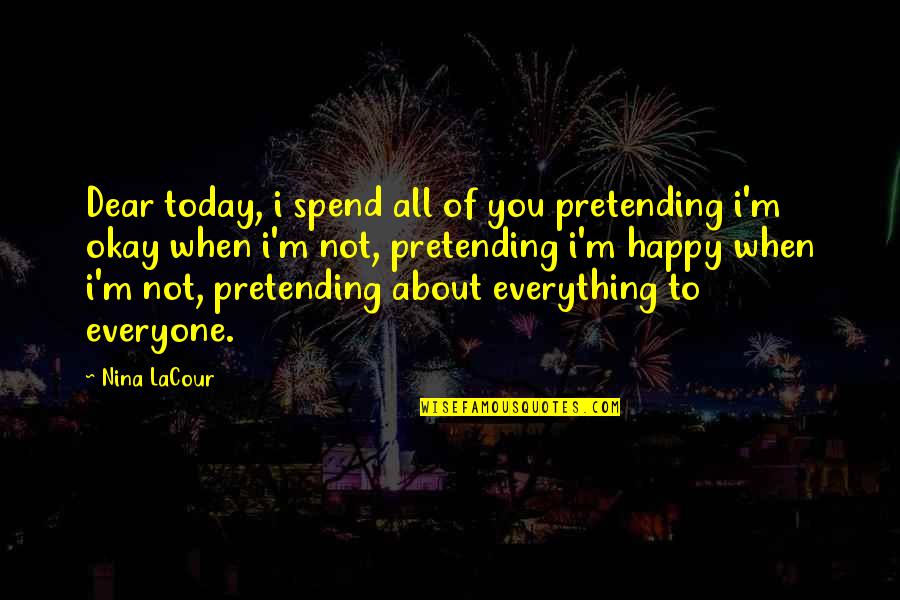 Deoarece Dex Quotes By Nina LaCour: Dear today, i spend all of you pretending