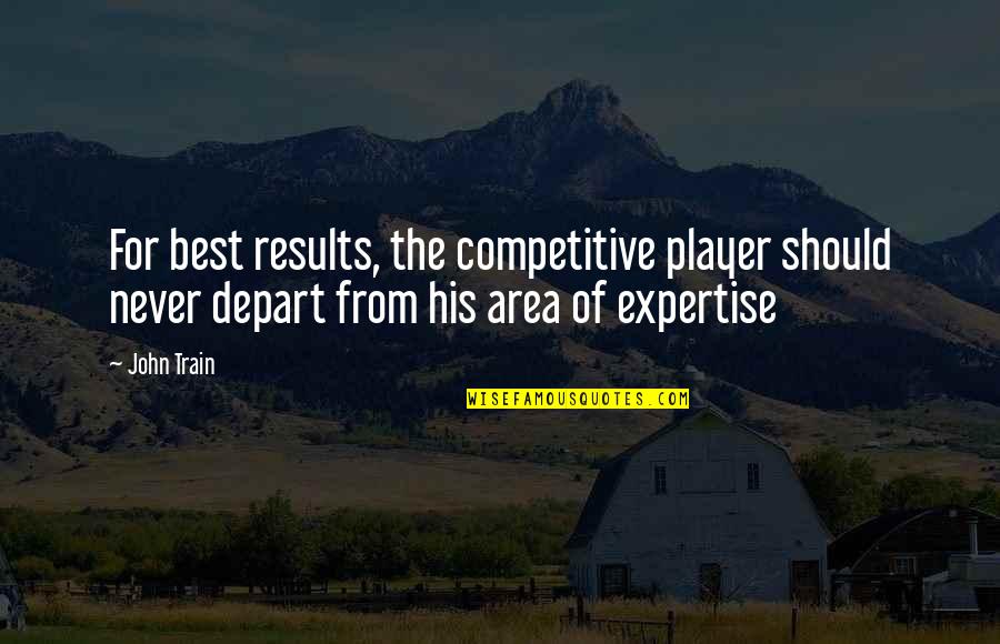 Depart Quotes By John Train: For best results, the competitive player should never