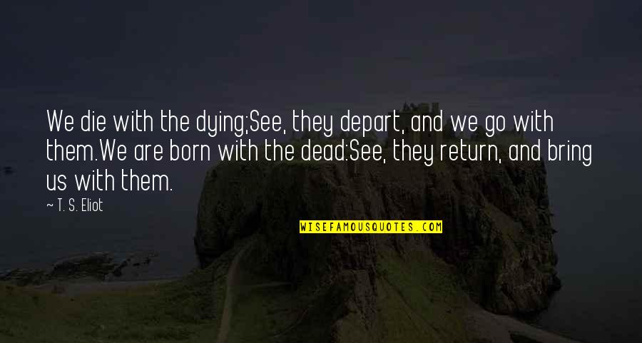 Depart Quotes By T. S. Eliot: We die with the dying;See, they depart, and