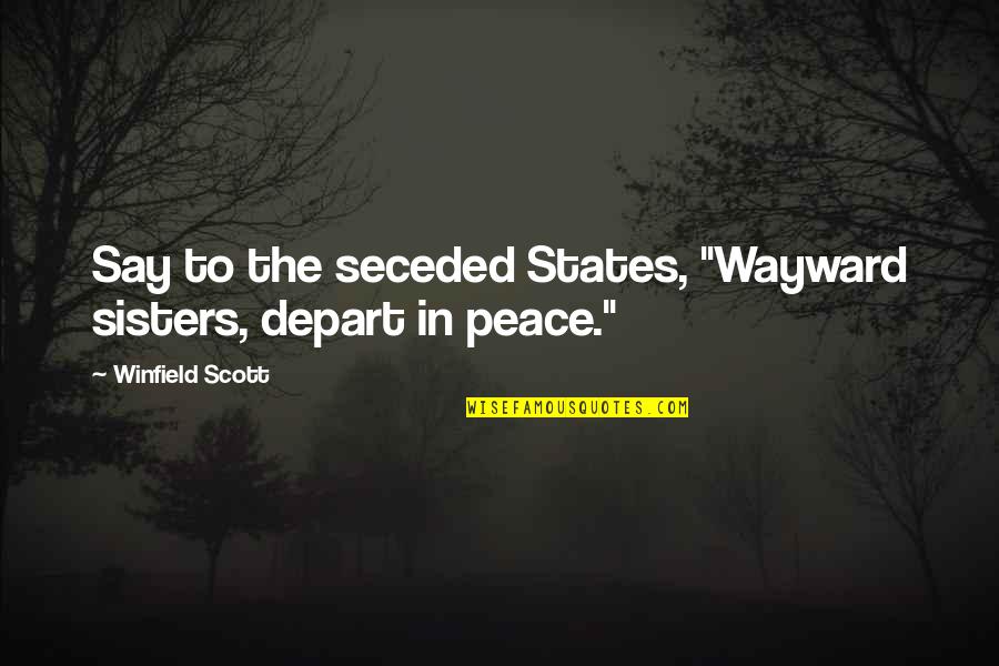 Depart Quotes By Winfield Scott: Say to the seceded States, "Wayward sisters, depart