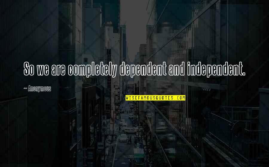 Dependent Quotes By Anonymous: So we are completely dependent and independent.