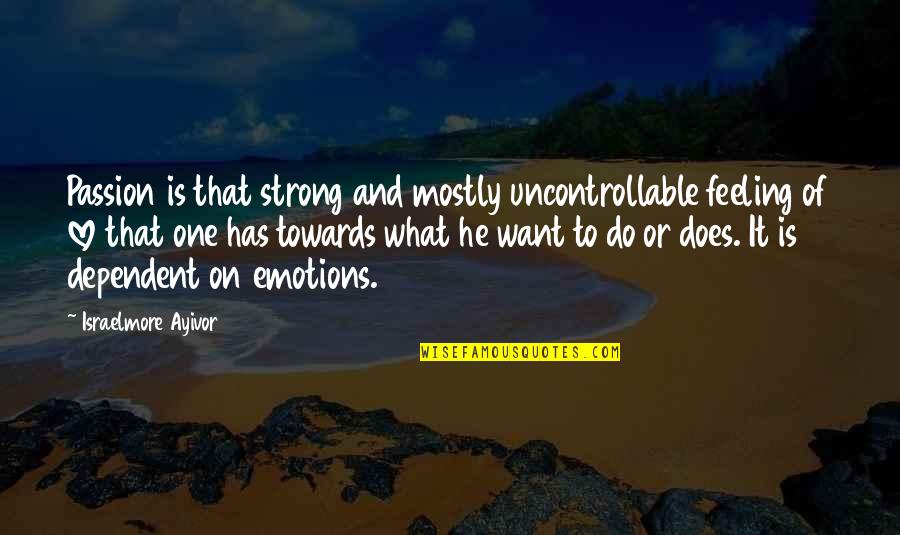 Dependent Quotes By Israelmore Ayivor: Passion is that strong and mostly uncontrollable feeling