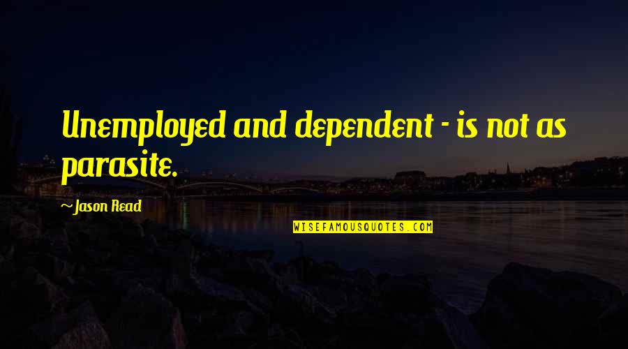 Dependent Quotes By Jason Read: Unemployed and dependent - is not as parasite.