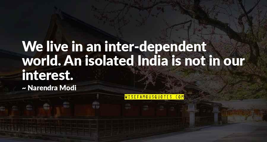 Dependent Quotes By Narendra Modi: We live in an inter-dependent world. An isolated