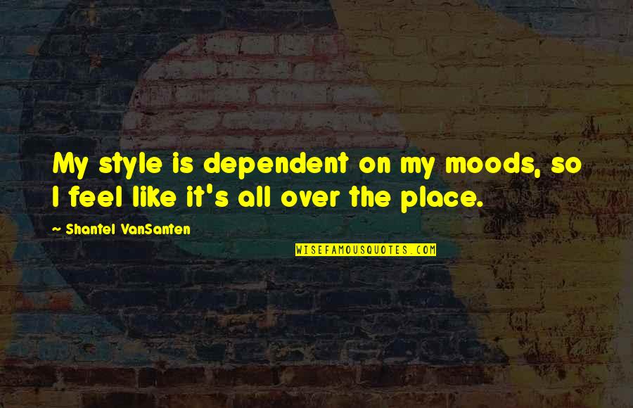 Dependent Quotes By Shantel VanSanten: My style is dependent on my moods, so