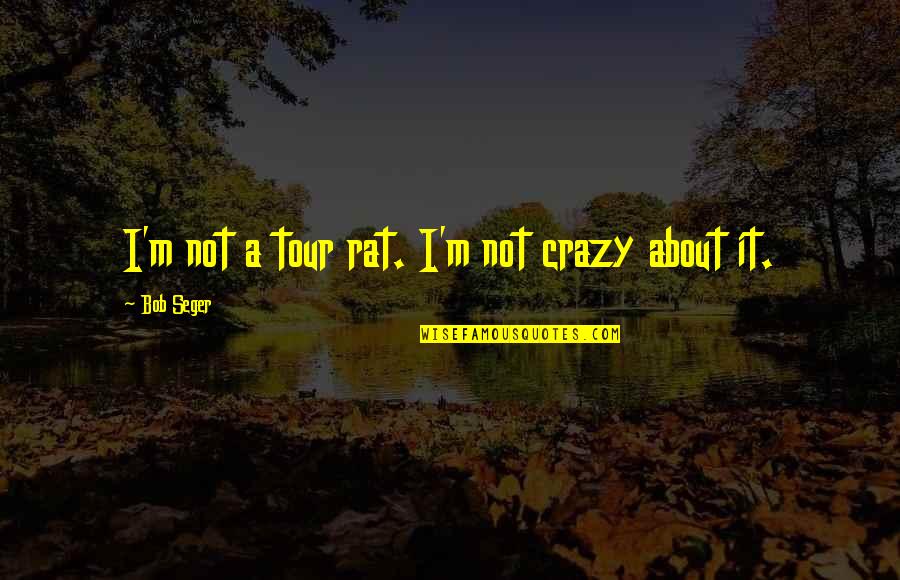 Dependentes Para Quotes By Bob Seger: I'm not a tour rat. I'm not crazy