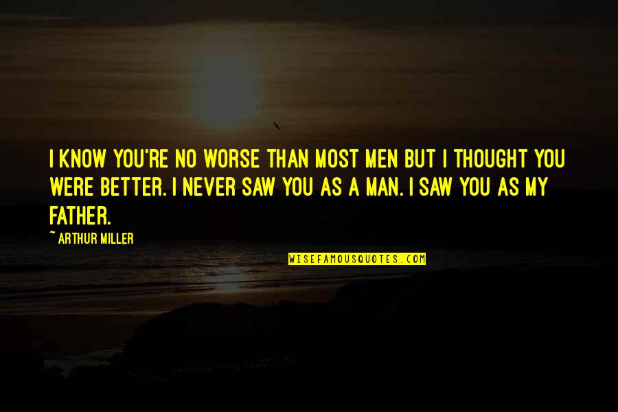 Deposing Quotes By Arthur Miller: I know you're no worse than most men