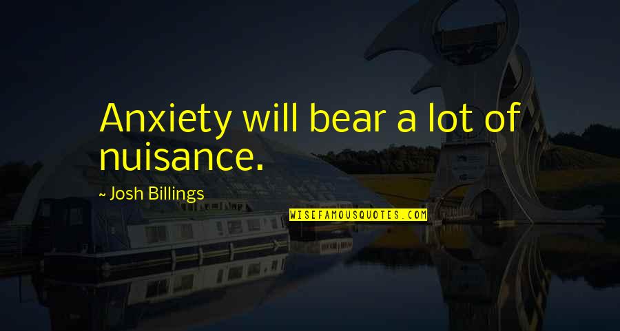 Depositions Examples Quotes By Josh Billings: Anxiety will bear a lot of nuisance.