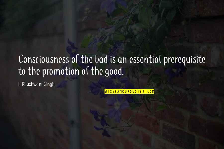 Depreciates Def Quotes By Khushwant Singh: Consciousness of the bad is an essential prerequisite