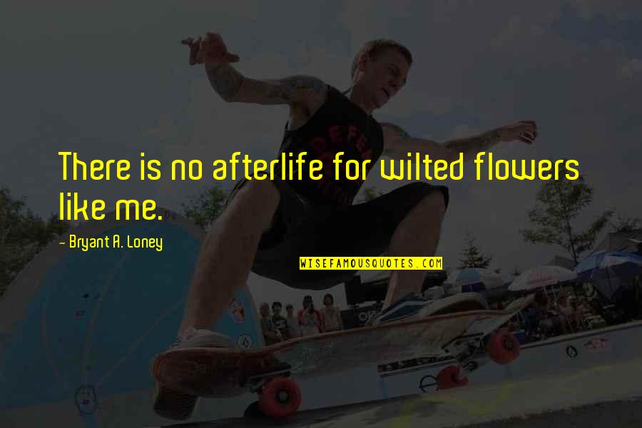 Depression And Suicide Quotes By Bryant A. Loney: There is no afterlife for wilted flowers like