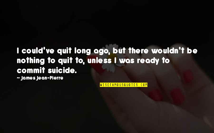 Depression And Suicide Quotes By James Jean-Pierre: I could've quit long ago, but there wouldn't