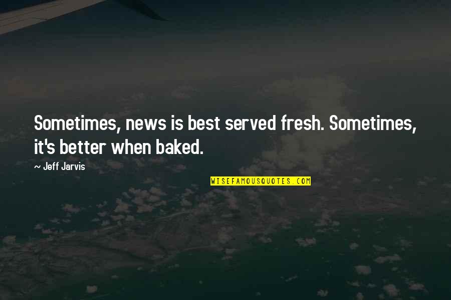 Depression Cuts Quotes By Jeff Jarvis: Sometimes, news is best served fresh. Sometimes, it's