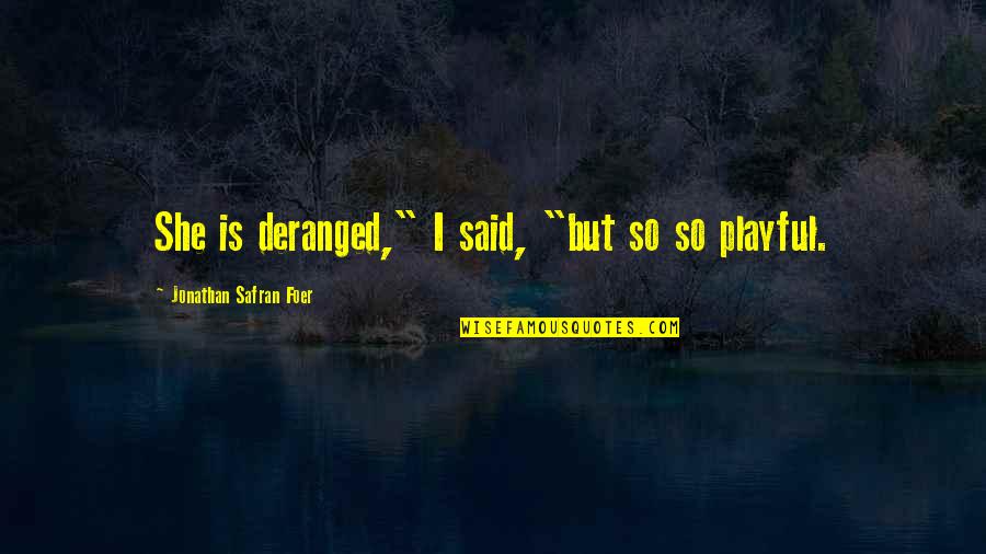 Deranged Quotes By Jonathan Safran Foer: She is deranged," I said, "but so so