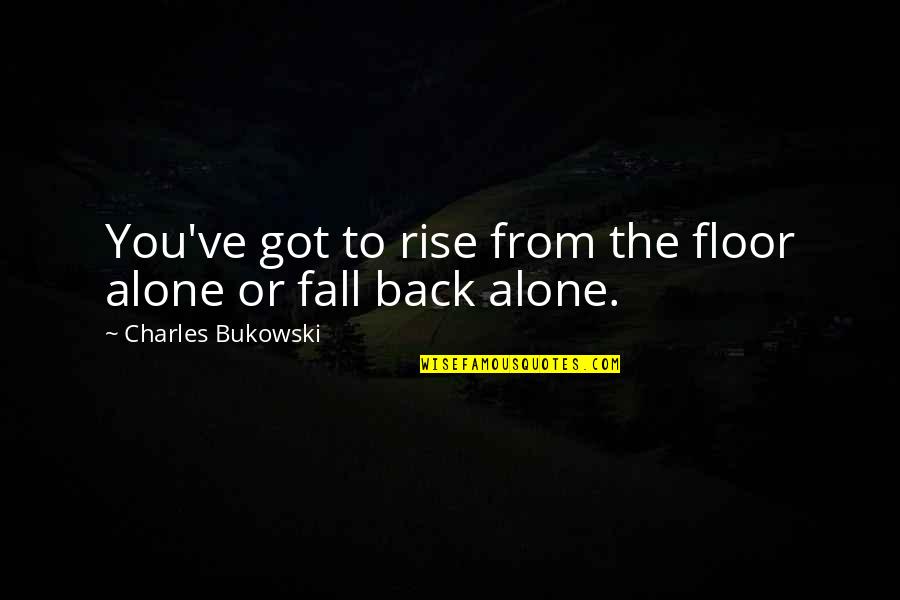 Derivatively Priced Quotes By Charles Bukowski: You've got to rise from the floor alone