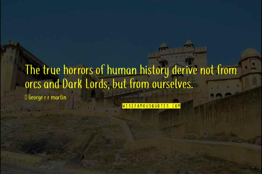 Derive Quotes By George R R Martin: The true horrors of human history derive not