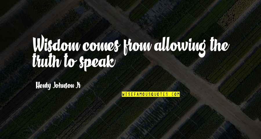 Derksen Quotes By Henry Johnson Jr: Wisdom comes from allowing the truth to speak.