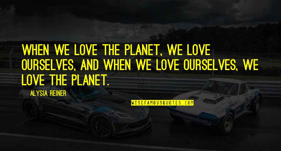 Derousse Quotes By Alysia Reiner: When we love the planet, we love ourselves,